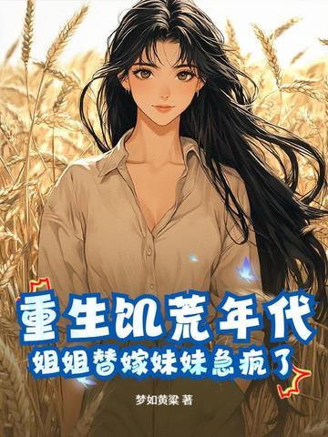 重生饥荒年代，姐姐替嫁妹妹急疯了